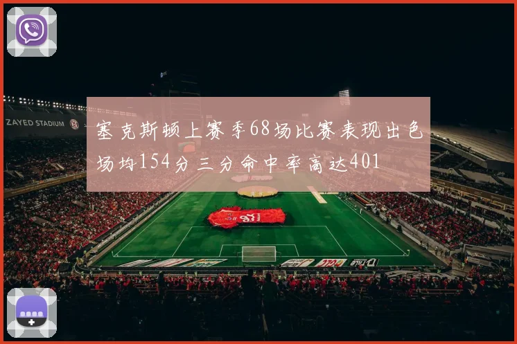 塞克斯顿上赛季68场比赛表现出色场均154分三分命中率高达401