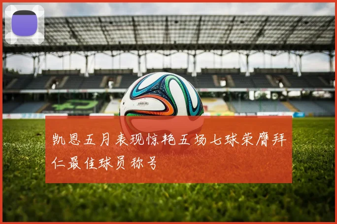 凯恩五月表现惊艳五场七球荣膺拜仁最佳球员称号