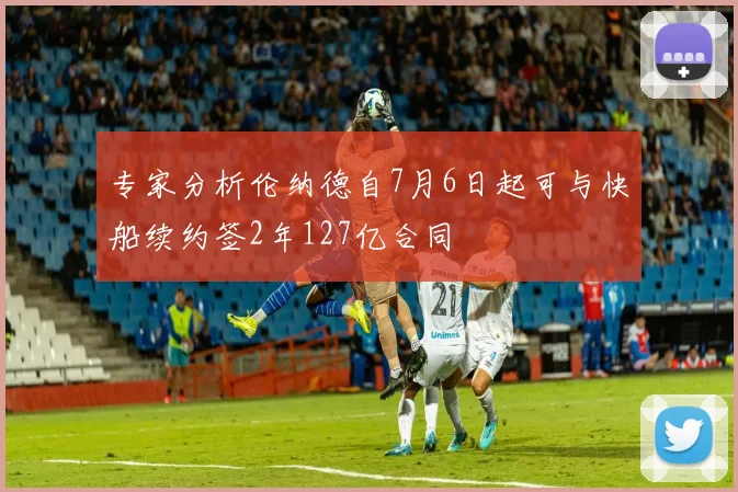 专家分析伦纳德自7月6日起可与快船续约签2年127亿合同