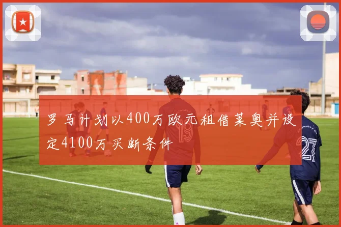 罗马计划以400万欧元租借莱奥并设定4100万买断条件