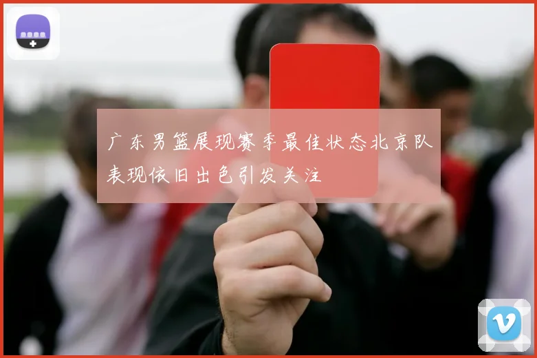 广东男篮展现赛季最佳状态北京队表现依旧出色引发关注
