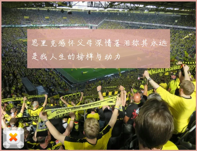 恩里克感怀父母深情落泪称其永远是我人生的榜样与动力