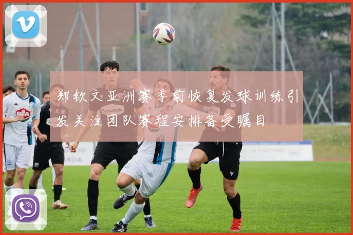 郑钦文亚洲赛季前恢复发球训练引发关注团队赛程安排备受瞩目