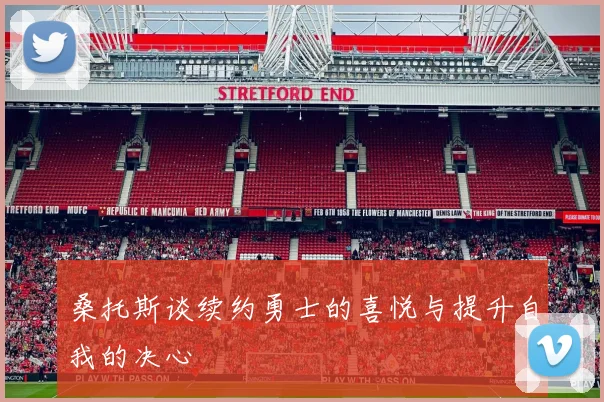 桑托斯谈续约勇士的喜悦与提升自我的决心