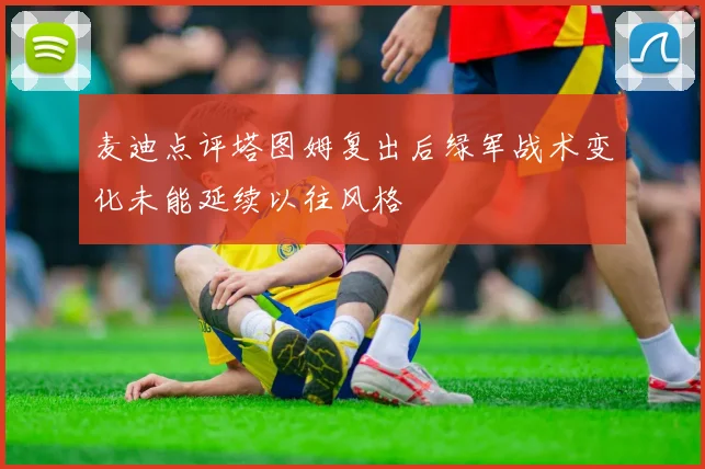 麦迪点评塔图姆复出后绿军战术变化未能延续以往风格