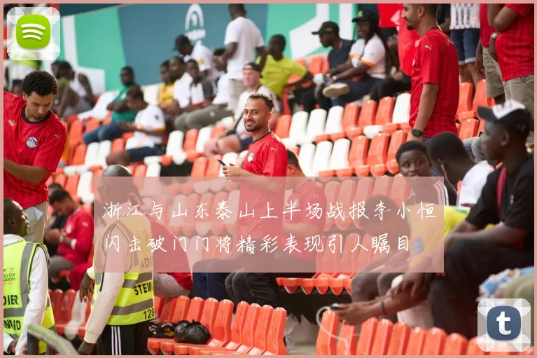浙江与山东泰山上半场战报李小恒闪击破门门将精彩表现引人瞩目