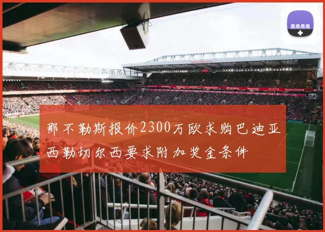 那不勒斯报价2300万欧求购巴迪亚西勒切尔西要求附加奖金条件