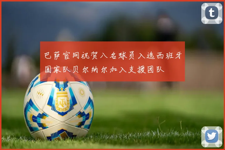 巴萨官网祝贺八名球员入选西班牙国家队贝尔纳尔加入支援团队