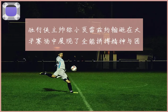 独行侠主帅称小莫雷兹约翰逊在大学赛场中展现了全能拼搏精神与团队奉献精神