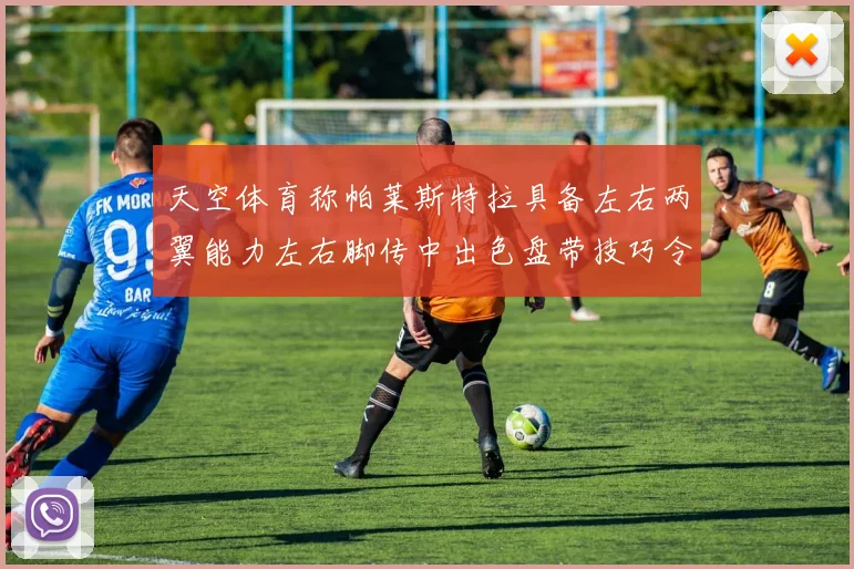 天空体育称帕莱斯特拉具备左右两翼能力左右脚传中出色盘带技巧令人赞叹